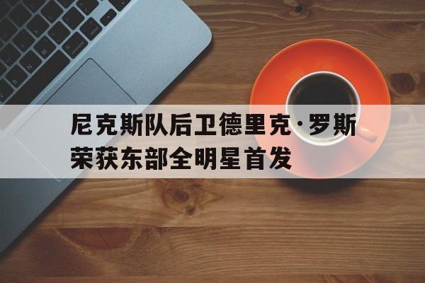欧博官网登录-尼克斯官宣罗斯加盟 新闻