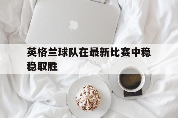 欧博官网游戏中心-英格兰足球队近期比赛