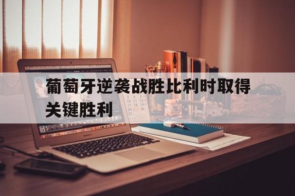 欧博官网代理-葡萄牙逆袭战胜比利时取得关键胜利的原因